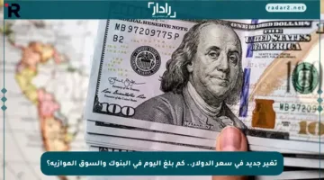 تغير جديد في سعر الدولار.. كم بلغ اليوم في البنوك والسوق الموازية؟